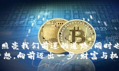   夢見大量數字錢包：財富與潛力的象征 / 

 guanjianci 夢境解析, 財富象征, 心理暗示 /guanjianci 

引言：夢境的神秘
夢，是我們潛意識的縮影，往往能夠反映出我們內心深處的渴望與憂慮。當我們夢見大量的數字錢包時，這個夢境無疑引起了我們的好奇與思考。這不僅僅是關于財富的象征，也是關于個人潛力、機遇和變化的深刻反射。讓我們一起深入探討這個夢境，以及它可能傳達的豐富含義！

夢境的背景：為何會夢到數字錢包？
數字錢包，作為現代科技的產物，已經在生活中扮演著越來越重要的角色。它的出現改變了我們的消費習慣和金錢管理方式。當夢見大量數字錢包時，或許是我們在潛意識中對財富自由、經濟獨立、甚至是無形資產的渴望！多么令人振奮??！
在根本上，夢境不僅是簡單的影像，它們往往與我們近期的經歷、情感或者困擾密切相關。如果你近期在考慮投資、理財，或者是對未來的經濟狀況感到迷茫，那么這樣的夢境可能是在提醒你關注金錢和財富的管理，更是潛意識向你展示一個“機會”的大門。

財富的象征：數字錢包的意義
數字錢包所代表的不僅僅是表面上金錢的積累，更是對資源獲取能力的象征。這種代表性在夢中得到放大，意味著你正在迎來一段全新的財富管理階段，或者是某個重要的機會即將出現在你的人生道路上！
夢見大量數字錢包，可能暗示著你的努力即將得到回報?；蛟S你在工作或學習上付出的心血，終將在未來的某一天帶來意想不到的收益。財富可能以多種形式降臨，可能是金錢，可能是某種資源，又或者是想法與靈感的激發(fā)。而你是否做好了準備呢？

自我價值與潛力：夢的更深層次
當我們夢見數量眾多的數字錢包時，這也可能是在暗示我們對自我價值的認同。在現實生活中，我們每個人都希望能夠被認可，特別是在物質和精神層面。大量的數字錢包仿佛在傳達著一種信息：你值得擁有這些財富，你的努力是有價值的！
想象一下，當你打開那些數字錢包，看到里面的財富與機遇，你的內心是否會激動不已呢？多么令人振奮！這種夢境或許是在展現你潛在的能力和內在的強大！你不僅能夠為自己創(chuàng)造財富，也能夠幫助他人改變生活！

潛藏的警示：不要被物質迷惑
雖然夢見大量數字錢包看似是一種積極的預兆，但我們也要警惕，財富并不應成為生活的唯一追求。當自己在夢中沉浸在數字錢包中時，是否也在提醒自己，要理性看待金錢與價值？生活的真正意義在于心靈的富足與精神的滿足，而不僅僅是物質的追求。
因此，我們要思考：自己對金錢的態(tài)度如何？是否在追求財富的同時忽視了人際關系、情感交流和內心的平和？夢境不僅在引導我們迎接財富，還可能在提醒我們，財富只是生活的一部分，而非全部。

解夢的小技巧：如何解讀自己的夢境？
解夢是一門藝術，也是一門科學。它提供的建議在時間長河中不斷演變，結合個體的生活經歷和心理狀態(tài)才能得到更加準確的解釋。夢見大量數字錢包時，可以嘗試從以下幾個角度來深入解讀：
ul
    li情緒狀態(tài)：在夢中你是什么感覺？興奮？焦慮？或是迷茫？這些情緒會影響解讀的方向。/li
    li當下經歷：最近是否在考慮金錢、投資或是任何與財富相關的事情？夢境可能回應了你內心的疑慮。/li
    li個人背景：你的家庭、文化、成長環(huán)境如何看待財富與成功？這些背景對你的思維方式產生影響。/li
/ul

總結：把握機會，與財富同行
夢見大量數字錢包，既是一種對未來的憧憬，也是一種對自我價值和潛能的肯定。我們應該珍惜這樣的夢境，它可能是一道光，照亮我們前進的道路，同時也提醒我們在追求財富的旅程中，不要迷失方向。
生活的美好在于機遇的把握與心靈的滿足。財富的來臨也許就在不遠的將來，不妨在夢醒之后，靜下心來思考自己的目標與夢想。向前邁出一步，財富與機會將會向你敞開大門。多么令人期待！