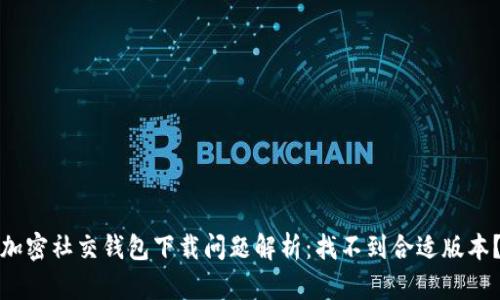 加密社交錢包下載問題解析：找不到合適版本？