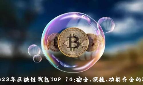   
  2023年區(qū)塊鏈錢包TOP 10：安全、便捷、功能齊全的選擇！