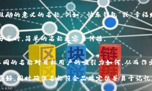 在填寫(xiě)數(shù)字錢(qián)包的名稱(chēng)時(shí)，通常需要考慮多個(gè)方面，以確保名稱(chēng)能夠簡(jiǎn)單明了地傳達(dá)其用途和功能。以下是一些建議和注意事項(xiàng)：

1. 
數(shù)字錢(qián)包的名稱(chēng)應(yīng)，能夠快速讓它的功能。例如，“我的數(shù)字錢(qián)包”或“安全錢(qián)包”都是很好的選擇。

2. 包含關(guān)鍵詞
考慮在名稱(chēng)中包含“錢(qián)包”或“數(shù)字”等相關(guān)關(guān)鍵詞，便于用戶(hù)在搜索時(shí)能夠找到。例如，“智能數(shù)字錢(qián)包”或“移動(dòng)支付錢(qián)包”。

3. 個(gè)性化
如果可能，可以為您的數(shù)字錢(qián)包添加個(gè)性化元素。例如，加入您品牌的名稱(chēng)或者特別的符號(hào)，使其更具辨識(shí)度。

4. 文化和情感聯(lián)結(jié)
考慮到用戶(hù)的文化背景和情感聯(lián)結(jié)，選擇一個(gè)具有正面、鼓勵(lì)的意義的名稱(chēng)。例如，“快樂(lè)錢(qián)包”或“幸福財(cái)富”。這樣的名稱(chēng)不僅簡(jiǎn)潔，還容易引起用戶(hù)的情感共鳴。

5. 避免復(fù)雜的拼寫(xiě)
確保名稱(chēng)容易拼寫(xiě)，不含復(fù)雜的字母組合。用戶(hù)在尋找和分享時(shí)，簡(jiǎn)單的名稱(chēng)更容易傳播。

6. 使用工具測(cè)試名稱(chēng)
可以使用名稱(chēng)生成工具或進(jìn)行小規(guī)模的市場(chǎng)調(diào)研，看看不同的名稱(chēng)對(duì)目標(biāo)用戶(hù)的吸引力如何，從而作出更明智的決策。

總之，在填寫(xiě)數(shù)字錢(qián)包的名稱(chēng)時(shí)，應(yīng)考慮到用戶(hù)的習(xí)慣和喜好，同時(shí)確保名稱(chēng)符合品牌定位并易于記憶。希望以上建議對(duì)您有所幫助！