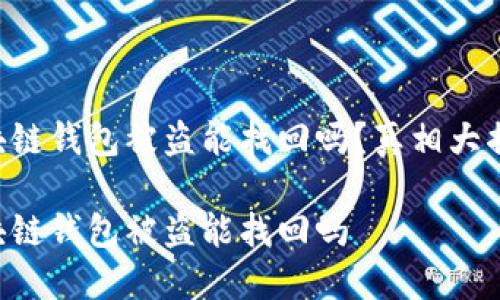 區(qū)塊鏈錢(qián)包被盜能找回嗎？真相大揭密！

區(qū)塊鏈錢(qián)包被盜能找回嗎