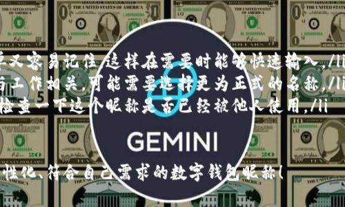 在數(shù)字錢包中選擇一個(gè)合適的英文昵稱，不僅能給賬戶增添個(gè)性，還能提升使用體驗(yàn)。以下是一些建議和創(chuàng)意，幫助你找到靈感：

### 1. 根據(jù)個(gè)人特點(diǎn)選擇
你可以根據(jù)自己的愛好、個(gè)性或者外號(hào)來命名。例如，如果你喜歡某種動(dòng)物，可以考慮用動(dòng)物的名稱。
ul
listrongFoxCoin/strong（狐貍，象征聰明和靈活）/li
listrongTigerPay/strong（老虎，代表力量和勇氣）/li
listrongBunnyWallet/strong（小兔子，傳達(dá)溫暖與可愛）/li
/ul

### 2. 創(chuàng)意組合
將你喜歡的詞匯進(jìn)行組合，創(chuàng)造一個(gè)獨(dú)特的昵稱。例如：
ul
listrongSunnySaver/strong（陽光儲(chǔ)蓄，寓意樂觀和財(cái)富）/li
listrongMagicMoney/strong（魔法財(cái)富，體現(xiàn)錢財(cái)?shù)纳衿妫?li
listrongChillWallet/strong（放松的錢包，適合輕松的個(gè)性）/li
/ul

### 3. 使用趣味性和玩笑式的名稱
幽默感能讓數(shù)字錢包更具吸引力?？梢钥紤]一些搞笑或者雙關(guān)的名稱。
ul
listrongCashMeIfYouCan/strong（抓住我如果你能，玩笑的玩法）/li
listrongPennyForYourThoughts/strong（給你一分錢的思想，富有哲理和幽默感）/li
listrongWalletWanderer/strong（錢包流浪者，適合喜歡旅行的人）/li
/ul

### 4. 富有文化關(guān)聯(lián)性的名稱
如果你對(duì)某些文化特別感興趣，可以借用與之相關(guān)的詞語。例如：
ul
listrongSamuraiSavings/strong（武士儲(chǔ)蓄，代表力量和決心）/li
listrongCelticCoin/strong（凱爾特幣，連接于文化傳統(tǒng)）/li
listrongZenWallet/strong（禪錢包，傳達(dá)平和與智慧）/li
/ul

### 5. 個(gè)性化的昵稱
在昵稱中加入自己的名字或昵稱的變體，也是一個(gè)好選擇。
ul
listrongAnnaWallet/strong（安娜的錢包，直觀且個(gè)性化）/li
listrongMikeMoney/strong（邁克的錢，親切又熟悉）/li
listrongJulieCash/strong（朱莉現(xiàn)金，易于記憶）/li
/ul

### 選擇的注意事項(xiàng)
在決定昵稱時(shí)，還需考慮以下幾點(diǎn)：
ul
listrong易記性：/strong確保昵稱既簡單又容易記住，這樣在需要時(shí)能夠快速輸入。/li
listrong專業(yè)性：/strong如果你的錢包與工作相關(guān)，可能需要選擇更為正式的名稱。/li
listrong可用性：/strong在選擇之前，先檢查一下這個(gè)昵稱是否已經(jīng)被他人使用。/li
/ul

希望這些建議能幫助你找到一個(gè)獨(dú)特、個(gè)性化、符合自己需求的數(shù)字錢包昵稱！