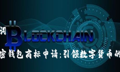 和關(guān)鍵詞

三星加密錢包商標(biāo)申請(qǐng)：引領(lǐng)數(shù)字貨幣的新潮流