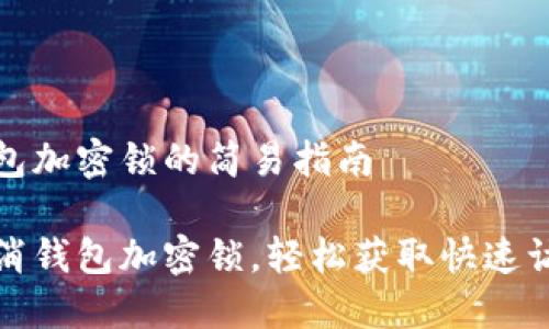 取消錢包加密鎖的簡易指南

一鍵取消錢包加密鎖，輕松獲取快速訪問權(quán)限