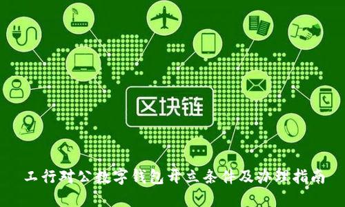 工行對(duì)公數(shù)字錢(qián)包開(kāi)立條件及辦理指南