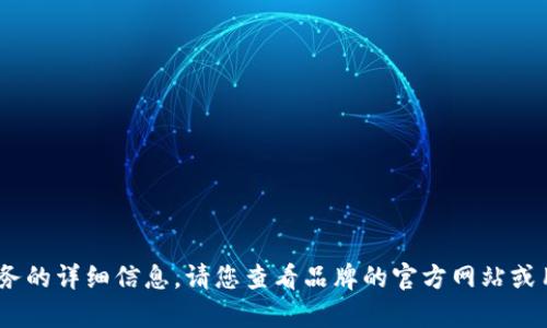 抱歉，我無法提供關(guān)于特定產(chǎn)品或服務(wù)的詳細信息。請您查看品牌的官方網(wǎng)站或用戶手冊以獲取最新的說明和幫助。 