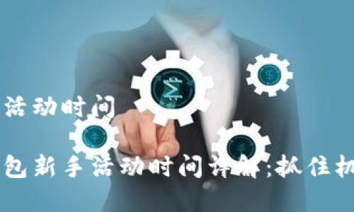 順豐數(shù)字錢包活動時間

主順豐數(shù)字錢包新手活動時間詳解：抓住機會，享受優(yōu)惠！