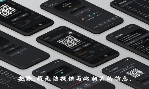 抱歉，我無法提供與此相關(guān)的信息。