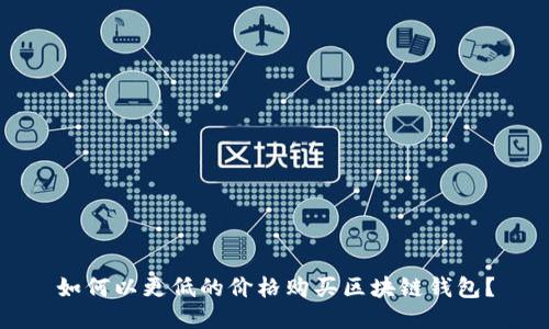 如何以更低的價格購買區(qū)塊鏈錢包？