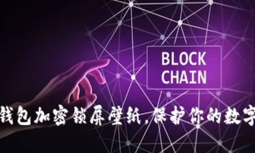 如何設(shè)置錢(qián)包加密鎖屏壁紙，保護(hù)你的數(shù)字資產(chǎn)安全